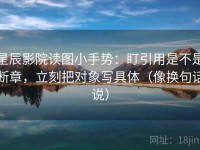 星辰影院读图小手势：盯引用是不是断章，立刻把对象写具体（像换句话说）