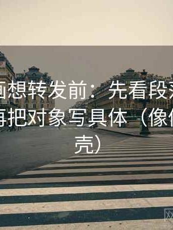 虫虫漫画想转发前：先看段落是不是跳层，再把对象写具体（像做句子拆壳）