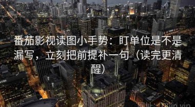 番茄影视读图小手势：盯单位是不是漏写，立刻把前提补一句（读完更清醒）