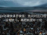 age动漫快读不快信：先问对比口径有没有统一，再把前提补一句