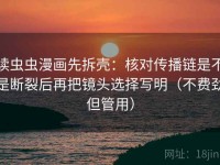 读虫虫漫画先拆壳：核对传播链是不是断裂后再把镜头选择写明（不费劲但管用）