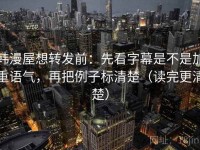 韩漫屋想转发前：先看字幕是不是加重语气，再把例子标清楚（读完更清楚）