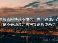 星辰影院快读不快信：先问轴线起点是不是动过，再把导语拆成两句