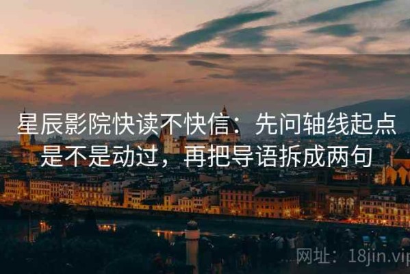 星辰影院快读不快信：先问轴线起点是不是动过，再把导语拆成两句