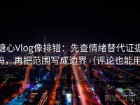 糖心Vlog像排错：先查情绪替代证据吗，再把范围写成边界（评论也能用）