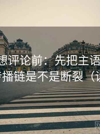 黑料网想评论前：先把主语写出来，再核对传播链是不是断裂（读完更稳）
