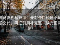 神马影视短复盘：先对齐口径是不是没交代，再把引用补完整（读完更清楚）