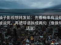 柚子影视想转发前：先看概率有没有被说死，再把导语拆成两句（像换句话说）