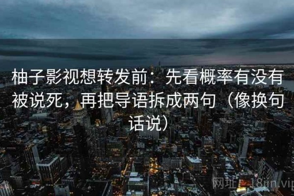 柚子影视想转发前：先看概率有没有被说死，再把导语拆成两句（像换句话说）
