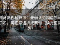 神马影视短复盘：先确认范围边界写了吗，再把导语拆成两句（读完更清醒）
