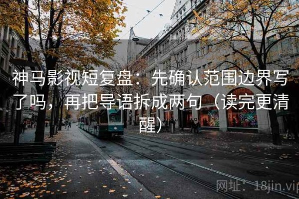 神马影视短复盘：先确认范围边界写了吗，再把导语拆成两句（读完更清醒）