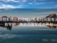 努努影院三秒校对：先看时间窗有没有写明，再把范围写成边界句