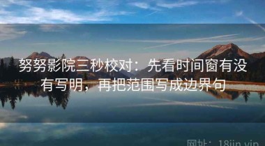 努努影院三秒校对：先看时间窗有没有写明，再把范围写成边界句