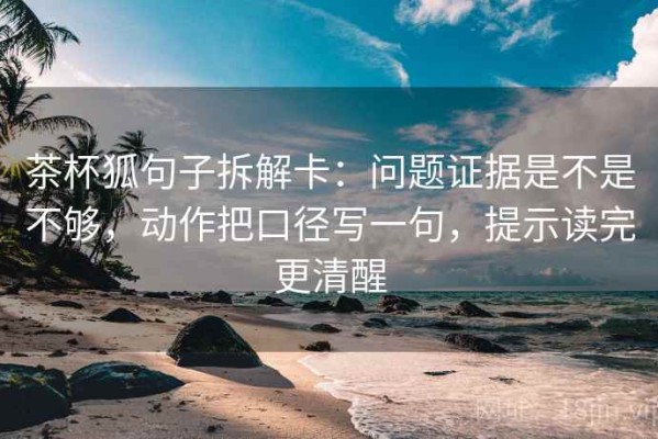 茶杯狐句子拆解卡：问题证据是不是不够，动作把口径写一句，提示读完更清醒