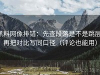 黑料网像排错：先查段落是不是跳层，再把对比写同口径（评论也能用）