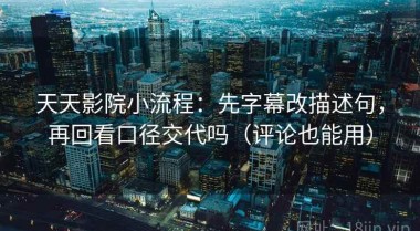 天天影院小流程：先字幕改描述句，再回看口径交代吗（评论也能用）