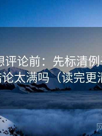菠萝TV想评论前：先标清例子，再核对结论太满吗（读完更清楚）