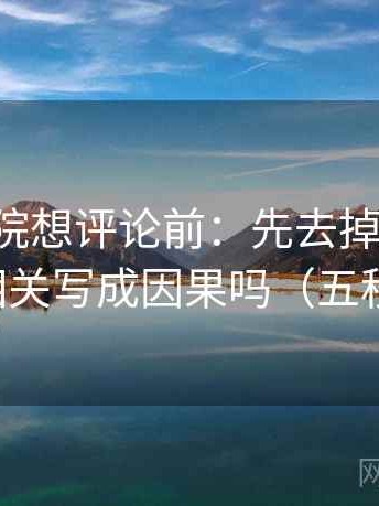 星辰影院想评论前：先去掉情绪词，再核对相关写成因果吗（五秒就能做）