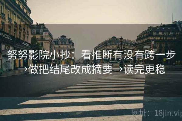 努努影院小抄：看推断有没有跨一步→做把结尾改成摘要→读完更稳