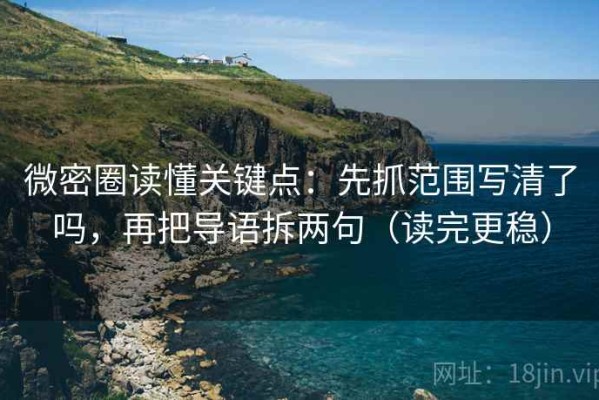 微密圈读懂关键点：先抓范围写清了吗，再把导语拆两句（读完更稳）