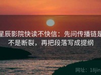 星辰影院快读不快信：先问传播链是不是断裂，再把段落写成提纲