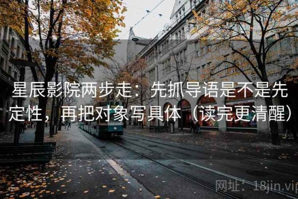 星辰影院两步走：先抓导语是不是先定性，再把对象写具体（读完更清醒）
