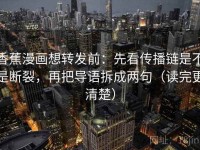 香蕉漫画想转发前：先看传播链是不是断裂，再把导语拆成两句（读完更清楚）