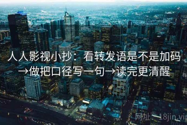人人影视小抄：看转发语是不是加码→做把口径写一句→读完更清醒