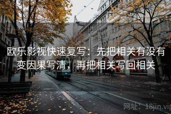 欧乐影视快速复写：先把相关有没有变因果写清，再把相关写回相关
