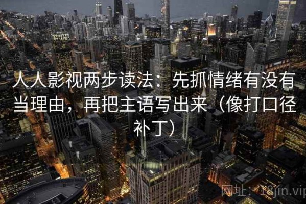 人人影视两步读法：先抓情绪有没有当理由，再把主语写出来（像打口径补丁）