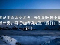 神马电影两步读法：先抓配乐是不是带节奏，再把轴线读完整（像打口径补丁）