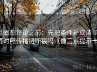 觅圈想评论之前：先把条件补成清单，再对照传播链断裂吗（像三点提示卡）