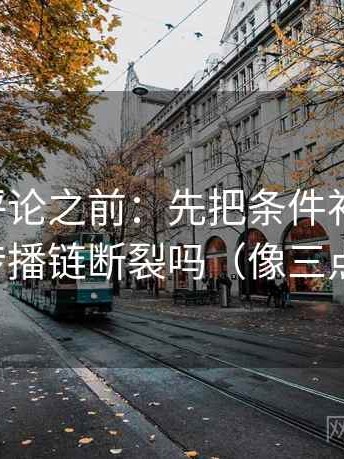 觅圈想评论之前：先把条件补成清单，再对照传播链断裂吗（像三点提示卡）