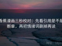 香蕉漫画三秒校对：先看引用是不是断章，再把情绪词删掉再读