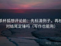 茶杯狐想评论前：先标清例子，再核对结尾定锤吗（写作也能用）