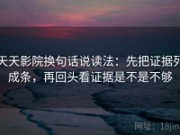 天天影院换句话说读法：先把证据列成条，再回头看证据是不是不够