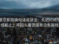 星空影院换句话说读法：先把时间写成起止，再回头看范围有没有画线