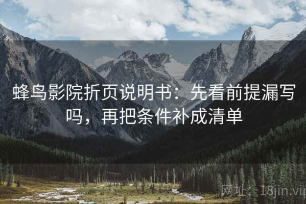 蜂鸟影院折页说明书：先看前提漏写吗，再把条件补成清单
