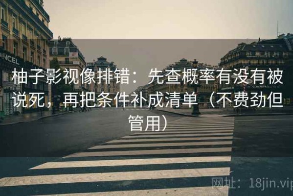 柚子影视像排错：先查概率有没有被说死，再把条件补成清单（不费劲但管用）