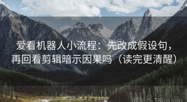 爱看机器人小流程：先改成假设句，再回看剪辑暗示因果吗（读完更清醒）
