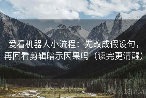 爱看机器人小流程：先改成假设句，再回看剪辑暗示因果吗（读完更清醒）