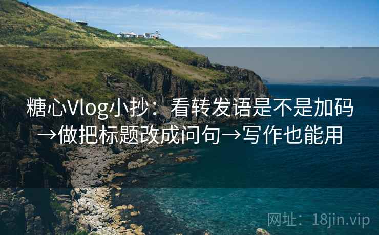 糖心Vlog小抄:看转发语是不是加码→做把标题改成问句→写作也能用 糖心Vlog小抄:看转发语是不是加码→做把标题改成问句→写作也能用