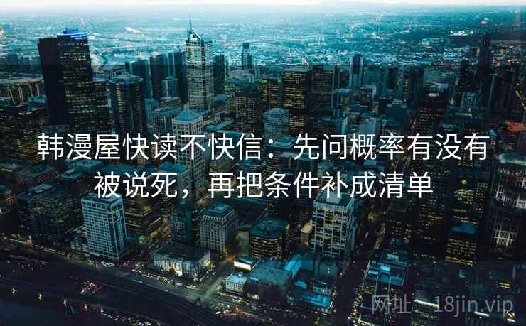韩漫屋快读不快信：先问概率有没有被说死，再把条件补成清单
