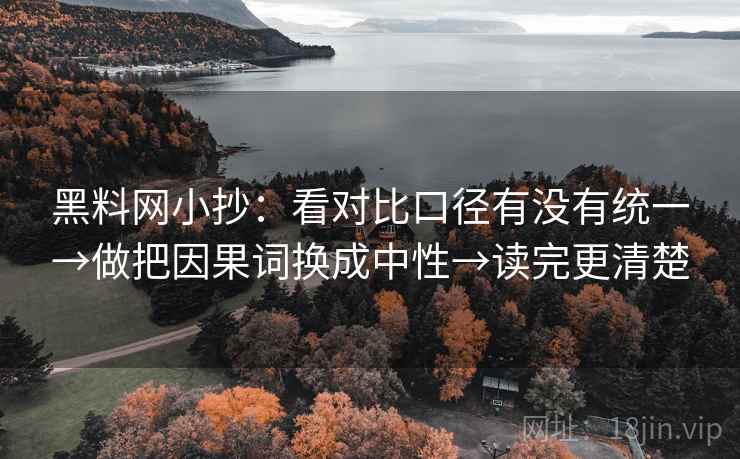 黑料网小抄：看对比口径有没有统一→做把因果词换成中性→读完更清楚