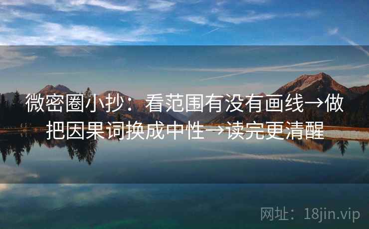 微密圈小抄：看范围有没有画线→做把因果词换成中性→读完更清醒