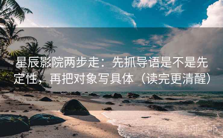 星辰影院两步走：先抓导语是不是先定性，再把对象写具体（读完更清醒）