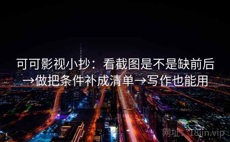 可可影视小抄：看截图是不是缺前后→做把条件补成清单→写作也能用
