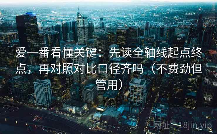 爱一番看懂关键：先读全轴线起点终点，再对照对比口径齐吗（不费劲但管用）