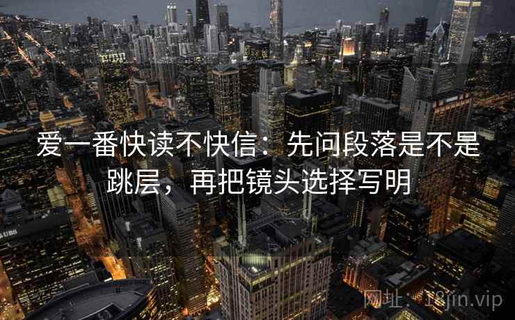 爱一番快读不快信：先问段落是不是跳层，再把镜头选择写明