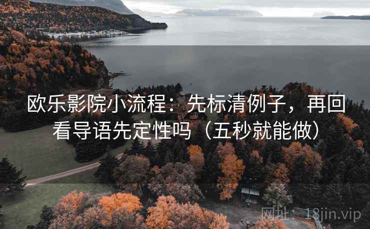 欧乐影院小流程：先标清例子，再回看导语先定性吗（五秒就能做）